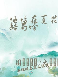 他站在夏花绚烂结局啥