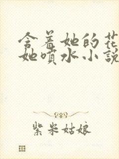 含着她的花蒂让她喷水小说