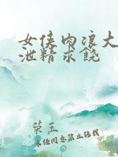 女侠肉浪大屁股泄精求饶