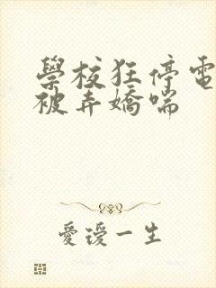 学校狂停电校花被弄娇喘