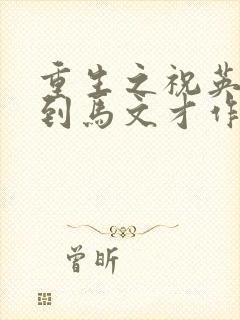 重生之祝英台遇到马文才作者问鹿