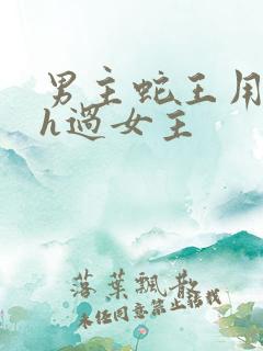 男主蛇王用蛇身h过女主