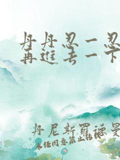 丹丹忍一忍让我再进去一下