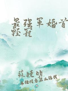 最强军婚首长求轻宠