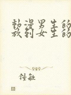 动漫男生的坤坤放到女生的坤里