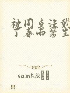 被同桌没戴套干了春雨医生