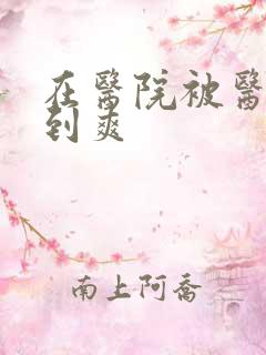 在医院被医生强到爽