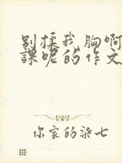 别揉我胸啊嗯上课呢的作文