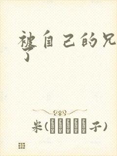 被自己的兄弟C了