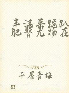 丰满岳跪趴高撅肥臀尤物在线观看