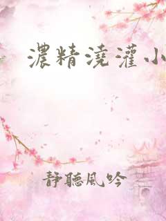 浓精浇灌小白花