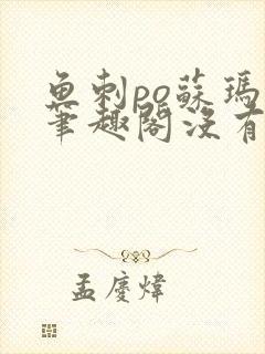 鱼刺po苏玛丽笔趣阁没有拼音