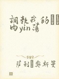 调教我的妺妺H肉yin荡
