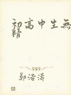 初高中生无套内精