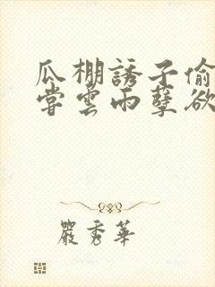 瓜棚诱子偷伦初尝云雨孽欲情缘