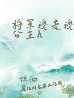 将军边走边挺进公主h