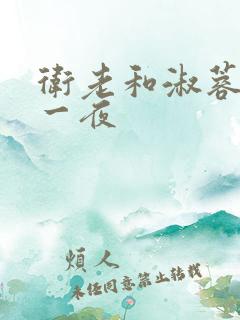 卫老和淑蓉销魂一夜