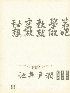 秘密教学第6话想做就做吧你懂的