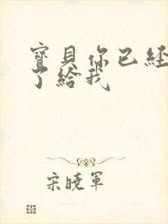 宝贝你已经长大了给我