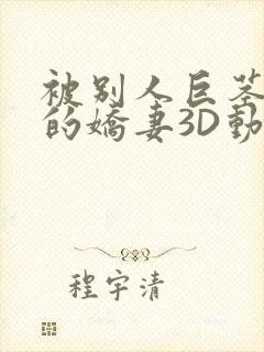 被别人巨茎征服的娇妻3D动漫