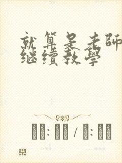 就算是老师也想继续教学