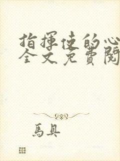 指挥使的心尖宠全文免费阅读