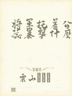 将军托着公主娇蕊暴击什么小说6