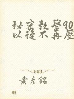 秘密教学90话以后不再压抑