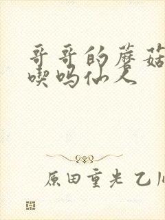 哥哥的蘑菇头好吃吗仙人