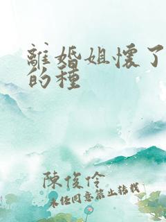 离婚姐怀了亲弟的种