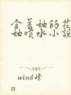 含着她的花蒂让她喷水小说