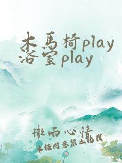 木马椅play浴室play