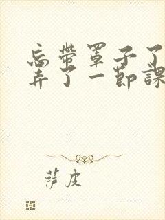 忘带罩子了让他弄了一节课