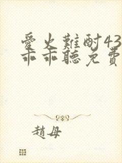 爱火难酎43话乖乖听免费