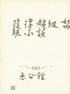 获得超级胬肉系统小说