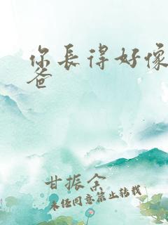 你长得好像我爸爸