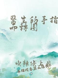 医生的手指在里面转圈