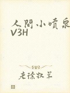 人间小喷泉H1V3H