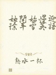 她开始慢迎迎合徐平雪英语