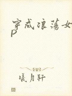 穿成浪荡女配NP