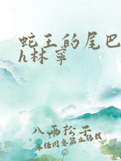 蛇王的尾巴高ah林宁