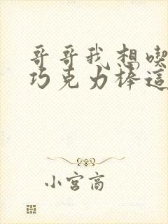 哥哥我想吃你的巧克力棒这是什么意思