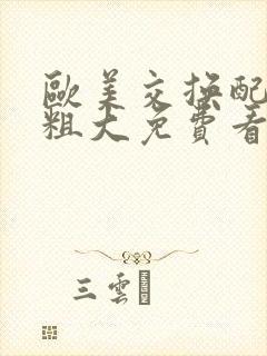 欧美交换配乱吟粗大免费看