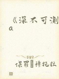 《深不可测》双a