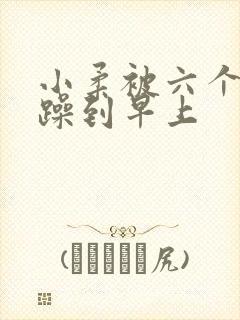 小柔被六个男人躁到早上