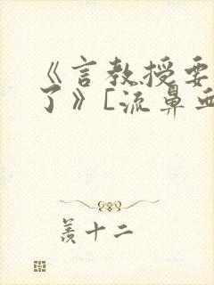 《言教授要撞坏了》[流鼻血]