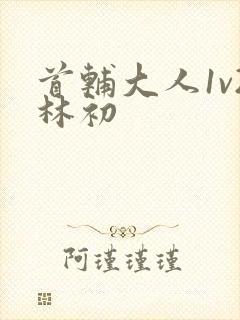 首辅大人1v2林初