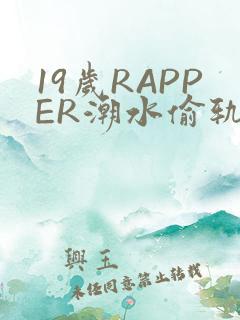 19岁RAPPER潮水偷轨免费