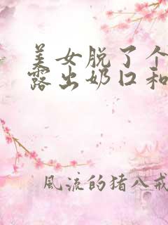 美女脱了个精光露出奶囗和尿囗