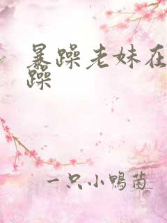暴躁老妹在线暴躁